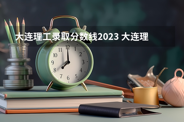 大连理工录取分数线2023 大连理工大学中外合作办学分数线