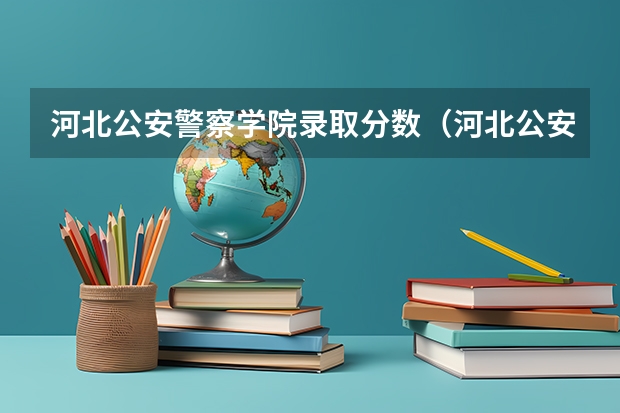 河北公安警察学院录取分数（河北公安警察学院分数线）