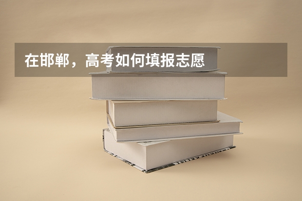在邯郸，高考如何填报志愿