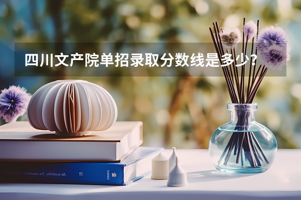 四川文产院单招录取分数线是多少？