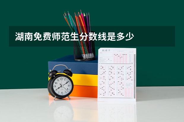 湖南免费师范生分数线是多少