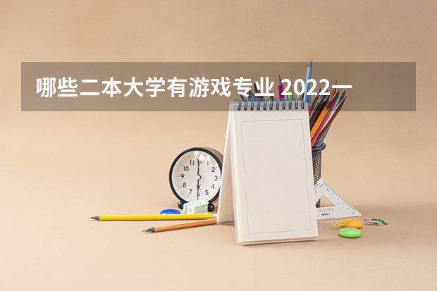 哪些二本大学有游戏专业 2022一线城市的五所二本大学 最好的二本大学
