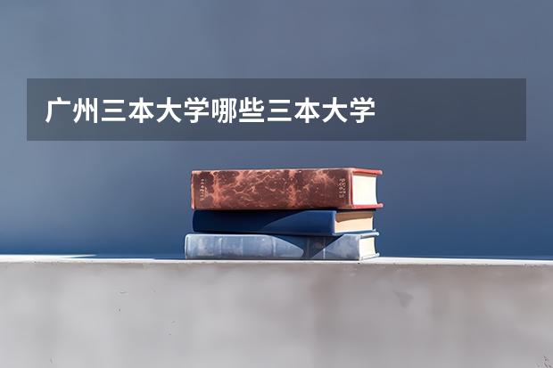 广州三本大学哪些三本大学