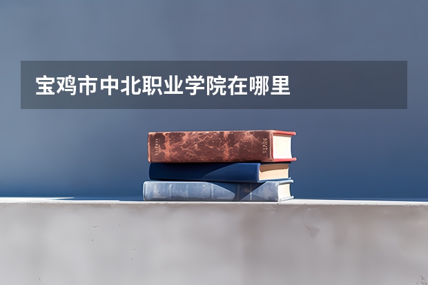 宝鸡市中北职业学院在哪里