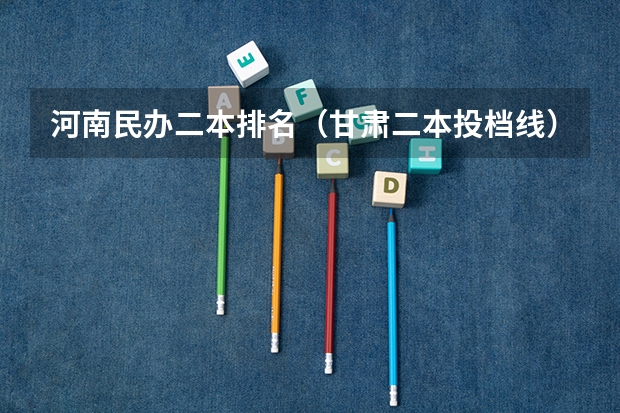 河南民办二本排名（甘肃二本投档线）