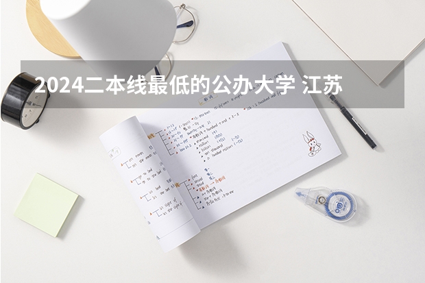2024二本线最低的公办大学 江苏最低分的公办二本