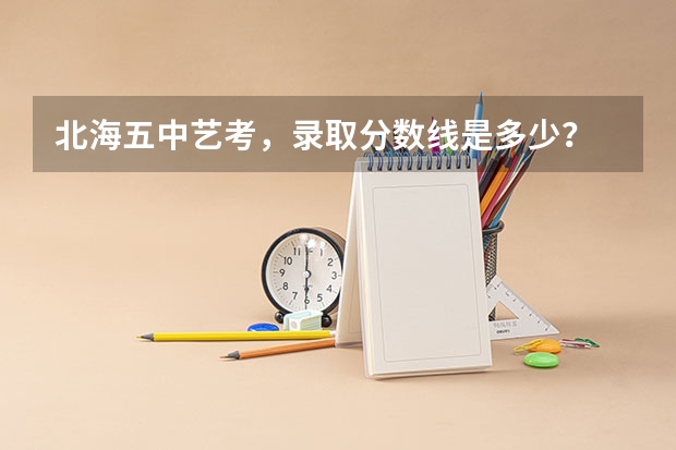北海五中艺考，录取分数线是多少？