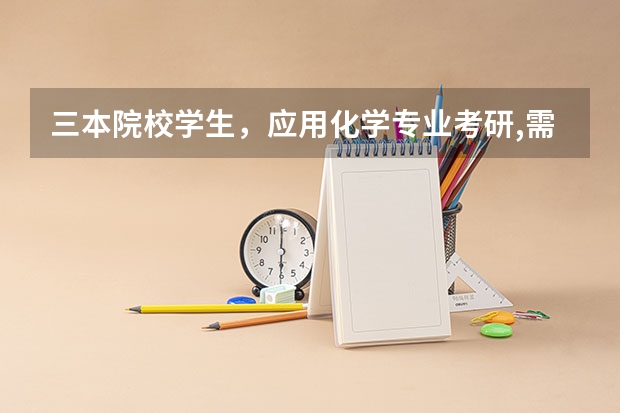 三本院校学生，应用化学专业考研,需要一些建议 三本化学工程 排名