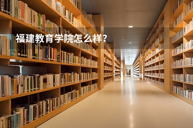 福建教育学院怎么样?