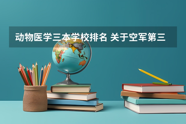 动物医学三本学校排名 关于空军第三飞行学院的信息
