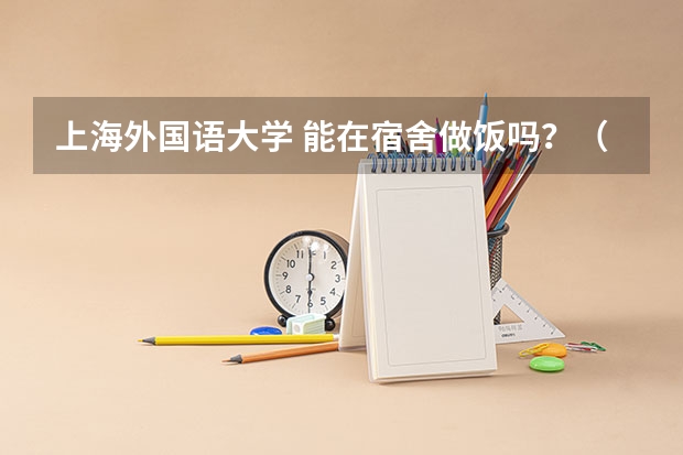 上海外国语大学 能在宿舍做饭吗？（自带电饭锅）