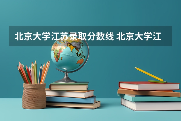 北京大学江苏录取分数线 北京大学江苏招生人数是多少