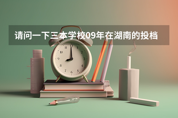 请问一下三本学校09年在湖南的投档线 只要投档分数线!急求(孝感学院录取分数线)