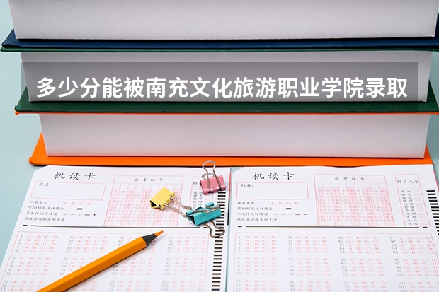多少分能被南充文化旅游职业学院录取