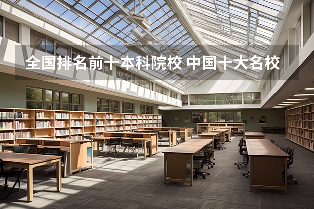 全国排名前十本科院校 中国十大名校排名,中国十大名校最新排名大学
