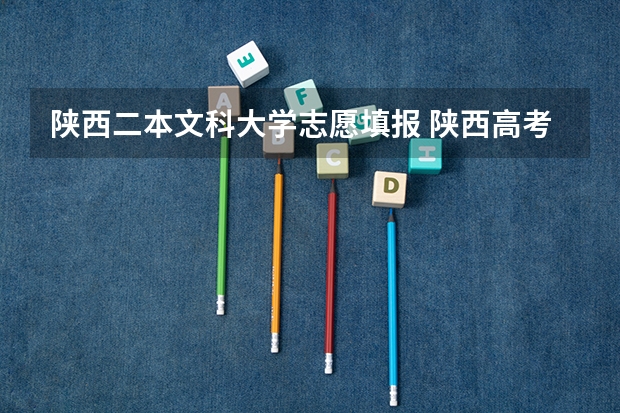 陕西二本文科大学志愿填报 陕西高考二本志愿填报时间2023年
