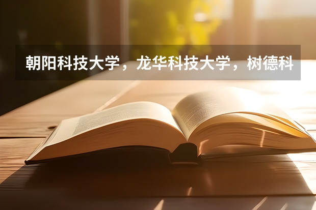 朝阳科技大学，龙华科技大学，树德科技大学三所学校怎么样？急