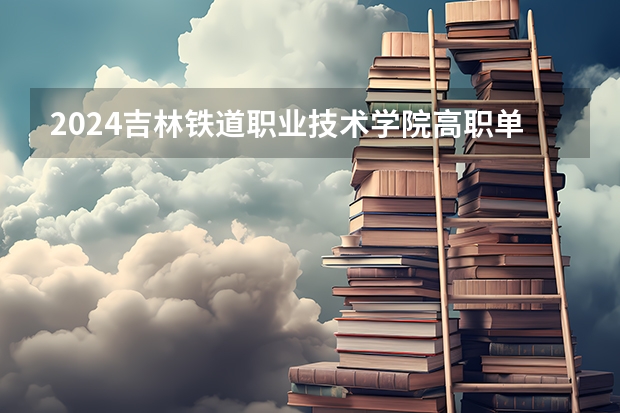 2024吉林铁道职业技术学院高职单招学费多少钱一年