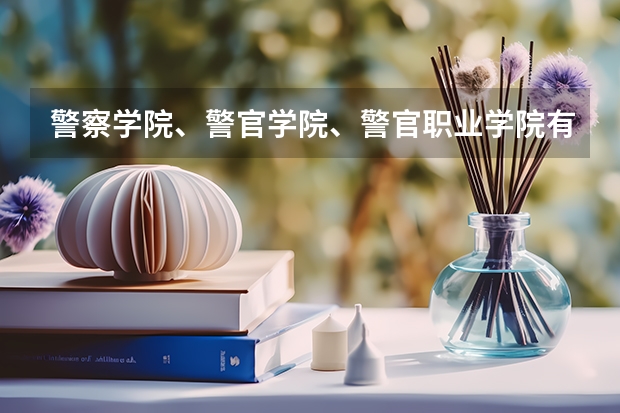 警察学院、警官学院、警官职业学院有什么区别