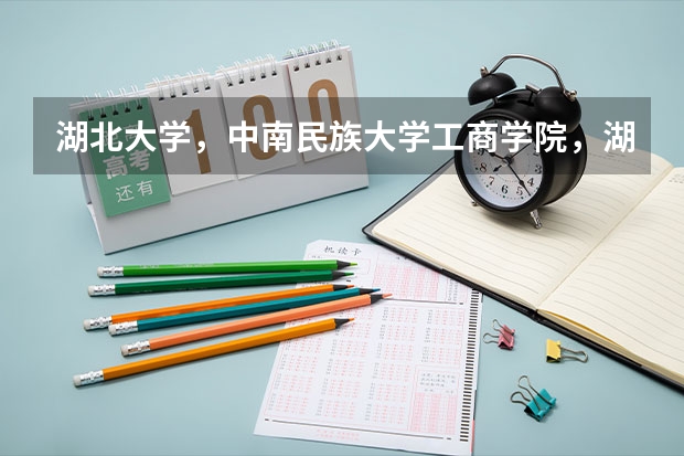 湖北大学，中南民族大学工商学院，湖工的工程技术学院，湖工商贸学院这几个学校哪个的专科好一点？