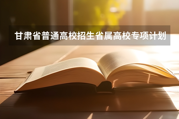 甘肃省普通高校招生省属高校专项计划政策解读 甘肃医学院报考政策解读