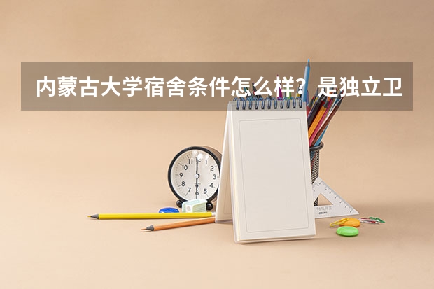 内蒙古大学宿舍条件怎么样？是独立卫浴吗？