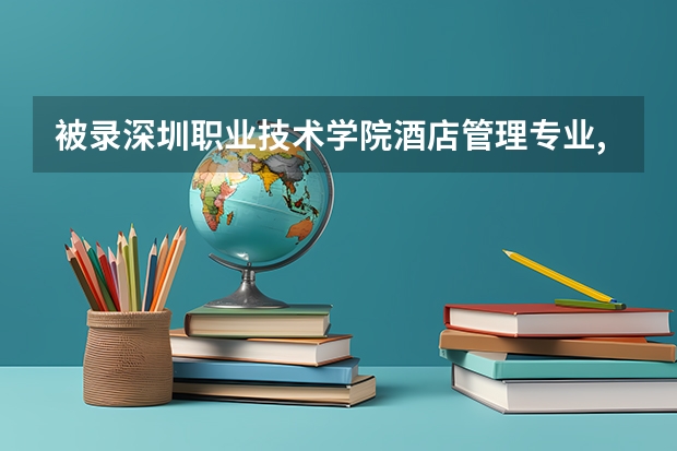 被录深圳职业技术学院酒店管理专业,怎么样?