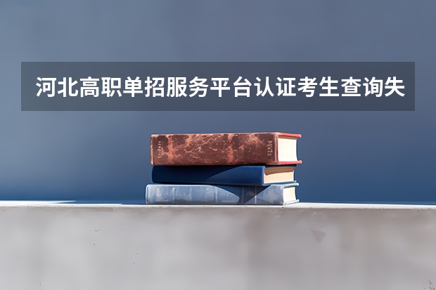 河北高职单招服务平台认证考生查询失败 河北单招考试时间