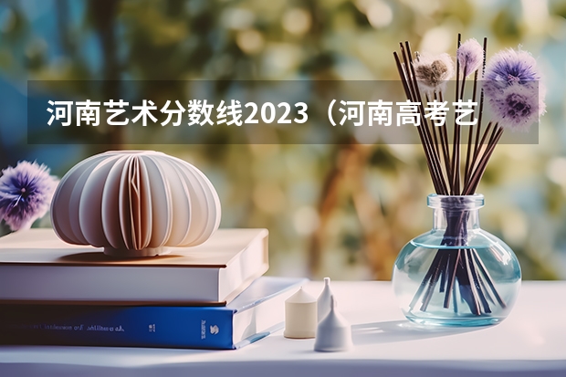 河南艺术分数线2023（河南高考艺术生报考指南）