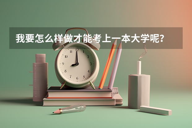 我要怎么样做才能考上一本大学呢？