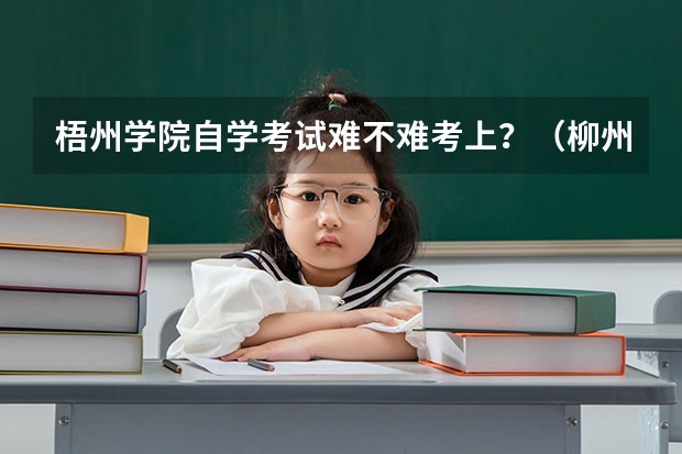 梧州学院自学考试难不难考上?(柳州三校生报高考)