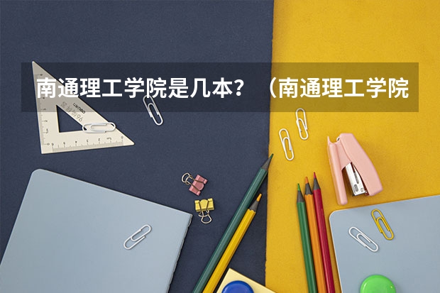 南通理工学院是几本？（南通理工学院到底好不好）