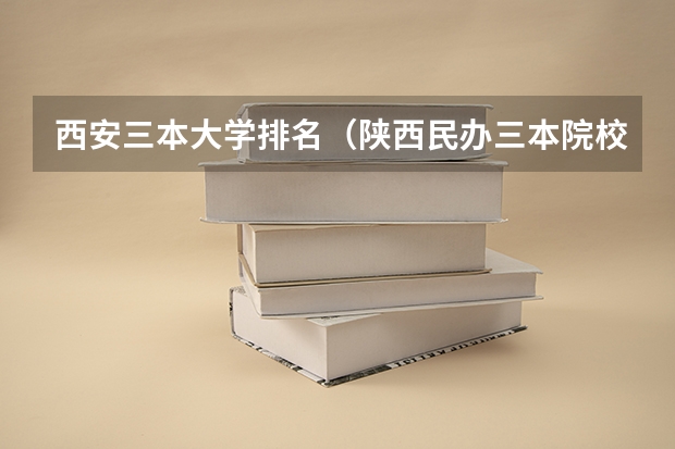西安三本大学排名（陕西民办三本院校就业排名）