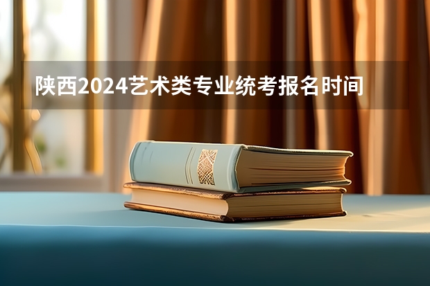 陕西2024艺术类专业统考报名时间 河南省舞蹈艺考时间