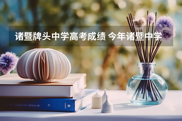 诸暨牌头中学高考成绩 今年诸暨中学高考成绩