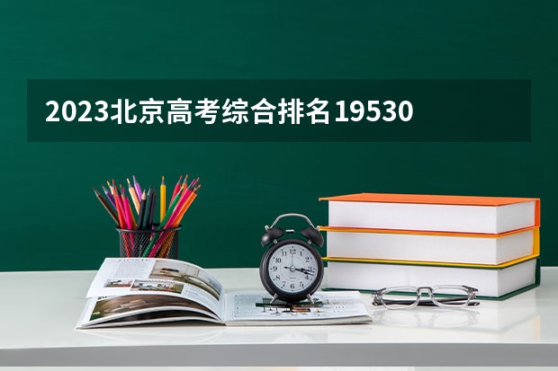 2023北京高考综合排名19530的考生报哪所大学 往年录取分数线