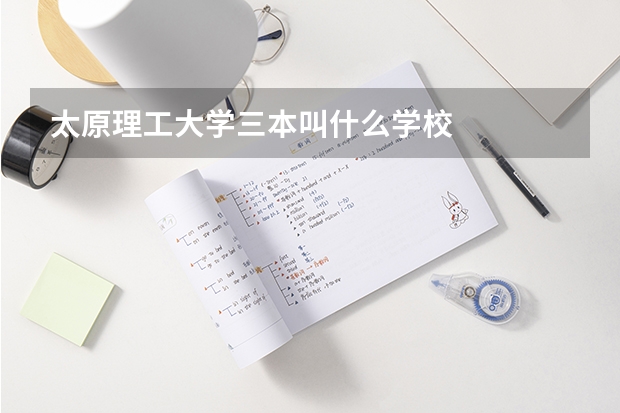 太原理工大学三本叫什么学校