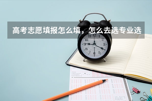 高考志愿填报怎么填，怎么去选专业选学校