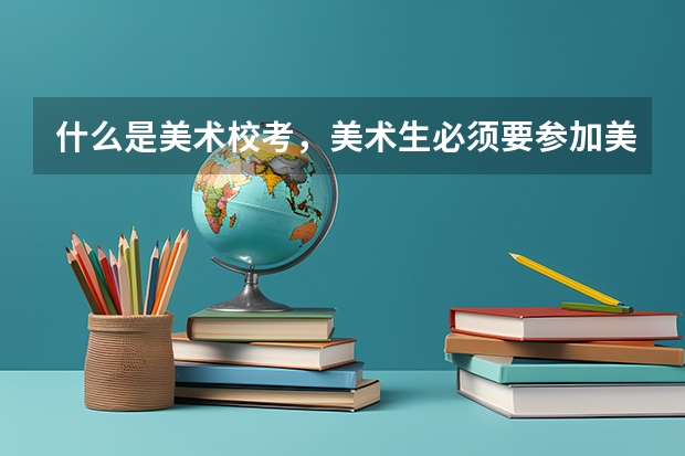 什么是美术校考，美术生必须要参加美术校考的吗？