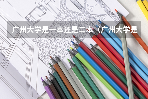 广州大学是一本还是二本（广州大学是二本还是一本）