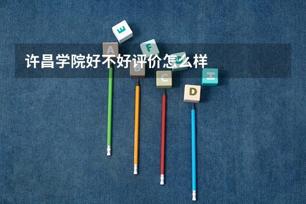 许昌学院好不好评价怎么样