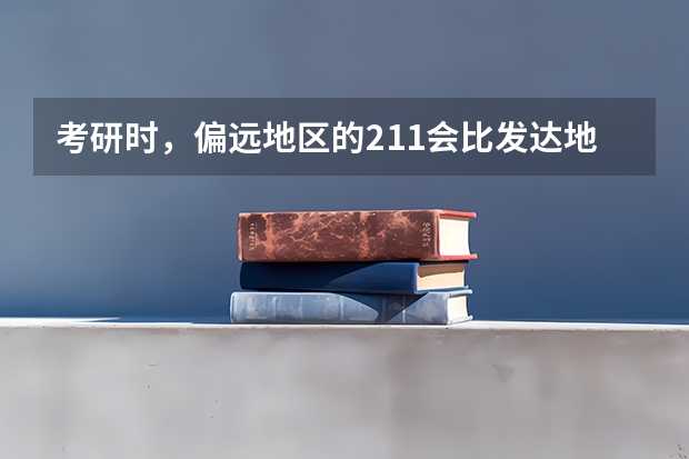 考研时，偏远地区的211会比发达地区的二本学校有优势吗？