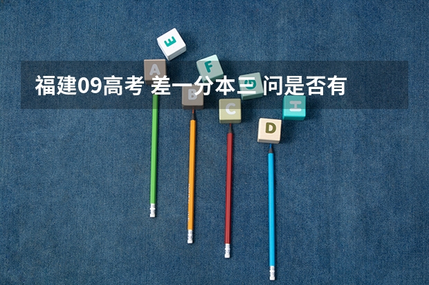 福建09高考 差一分本三 问是否有本三院校有加分政策的(2023年福建省高考加分政策及降分录取规定)
