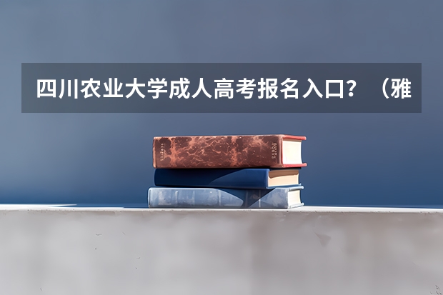 四川农业大学成人高考报名入口？（雅安市高考分数线）