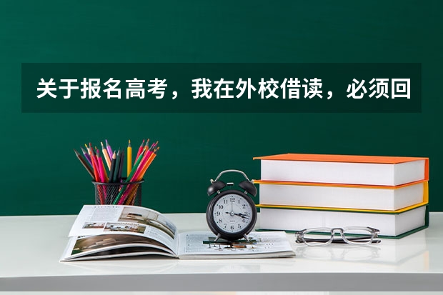 关于报名高考，我在外校借读，必须回到学籍所在学校报名才能参加高考吗