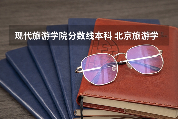现代旅游学院分数线本科 北京旅游学院录取分数