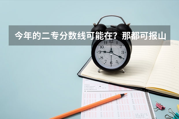 今年的二专分数线可能在？那都可报山西省内的哪些好些的学校啊？