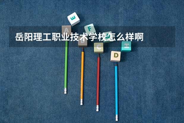 岳阳理工职业技术学校怎么样啊