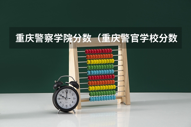重庆警察学院分数（重庆警官学校分数线）