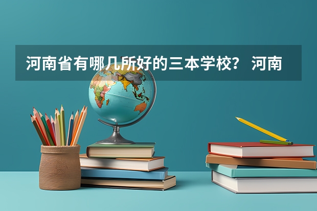 河南省有哪几所好的三本学校？ 河南正规三本院校排名
